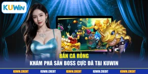 Bắn Cá Rồng - Khám Phá Săn Boss Cực Đã Tại KUWIN